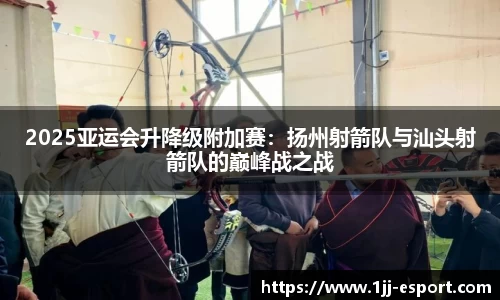 2025亚运会升降级附加赛：扬州射箭队与汕头射箭队的巅峰战之战